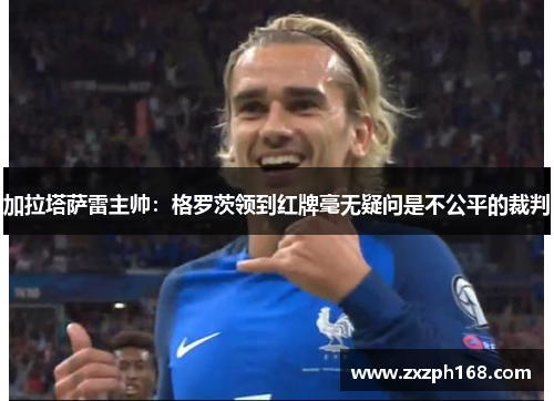 加拉塔萨雷主帅：格罗茨领到红牌毫无疑问是不公平的裁判